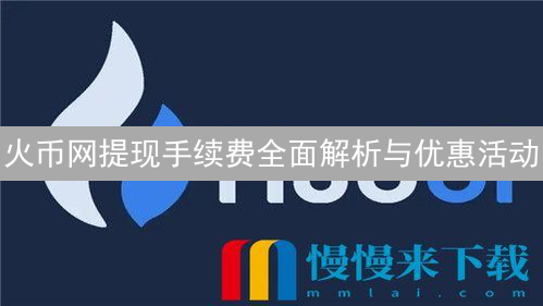 火币网提现手续费全面解析与优惠活动