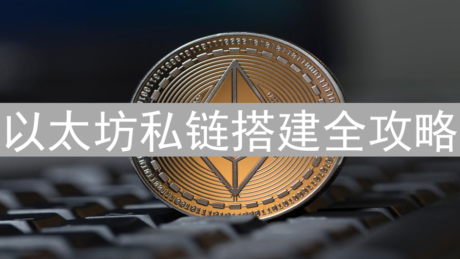 以太坊私链搭建全攻略：从入门到实践