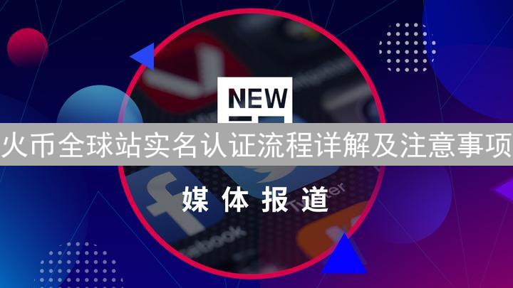 火币全球站实名认证流程详解及注意事项