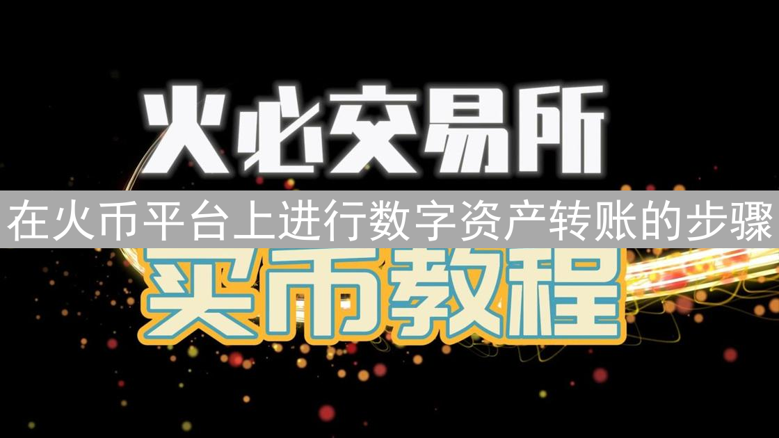 在火币平台上进行数字资产转账的步骤