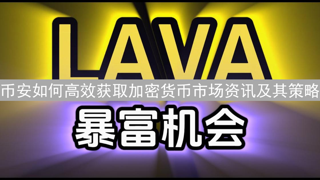 币安如何高效获取加密货币市场资讯及其策略