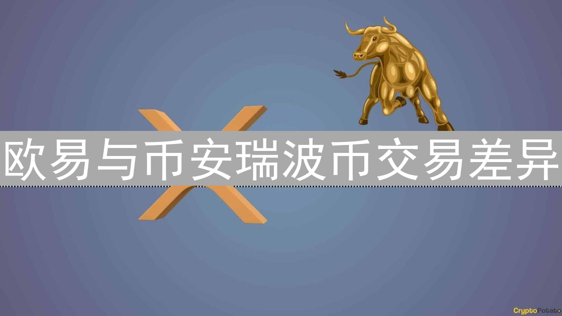 欧易与币安瑞波币交易差异：深度、手续费及用户体验对比