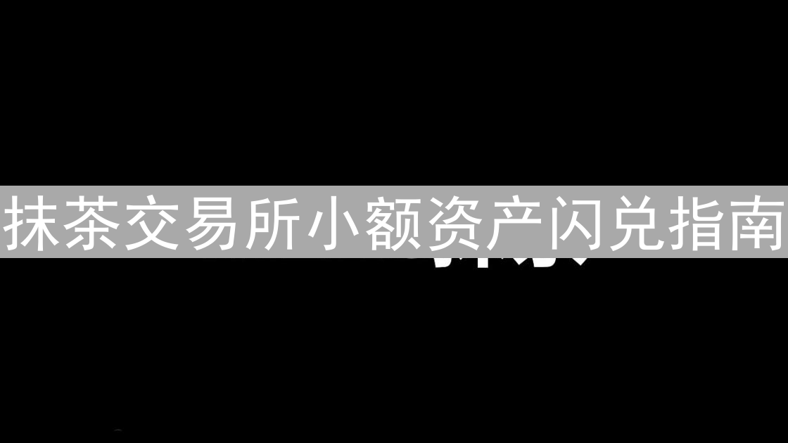 抹茶交易所小额资产闪兑指南：高效处理数字货币