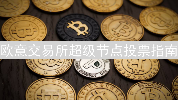 欧意交易所超级节点投票指南：轻松参与，贡献社区治理力量