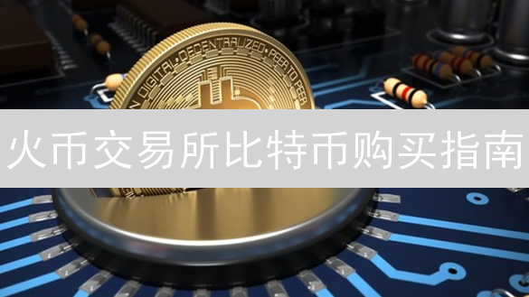 火币交易所比特币购买指南：新手快速上手教程