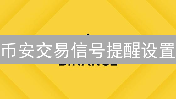 币安交易信号提醒设置：精准捕捉市场脉搏