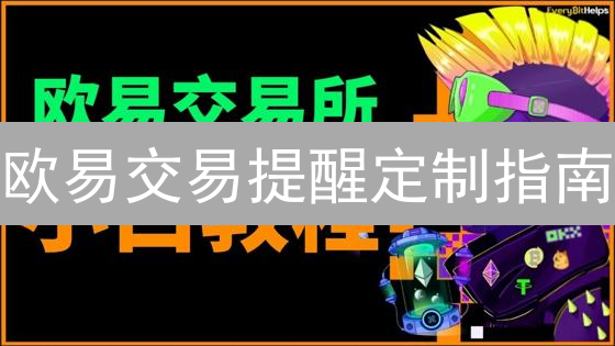 欧易交易提醒定制指南：市场脉搏与交易先机