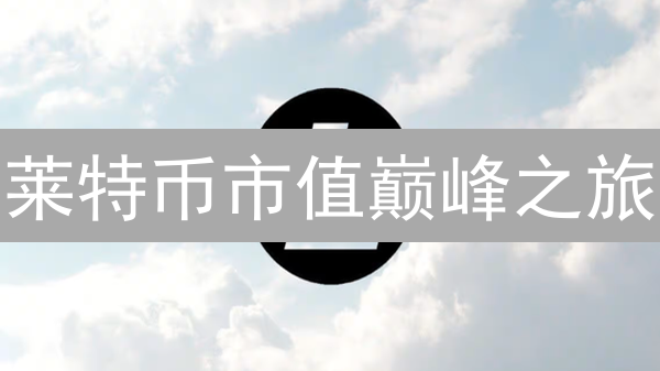 莱特币市值巅峰之旅：加密货币历史独特剖析