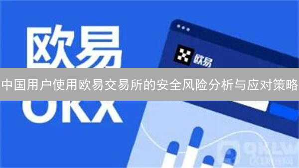 中国用户使用欧易交易所的安全风险分析与应对策略