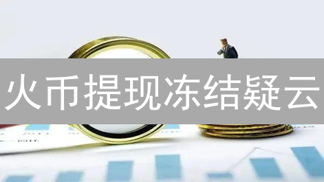 火币提现冻结疑云：解析、应对与行业风险反思