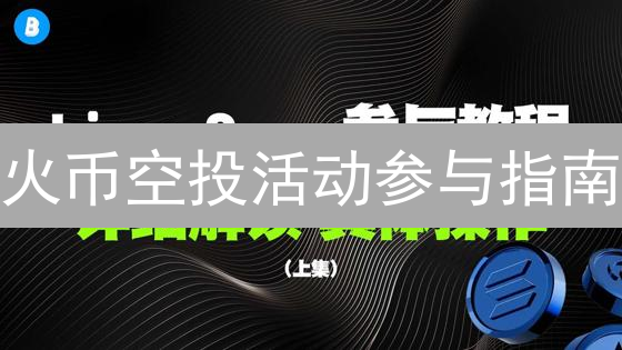 火币空投活动参与指南：新手入门与高效策略