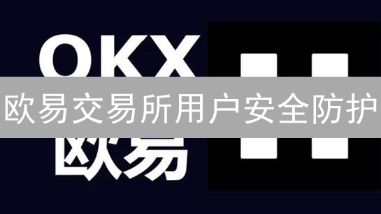 欧易交易所用户安全防护：多维度体系解析