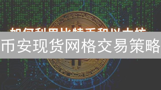 币安现货网格交易策略：解析原理与实战应用