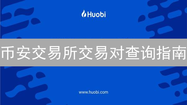 币安交易所交易对查询指南：快速获取交易信息
