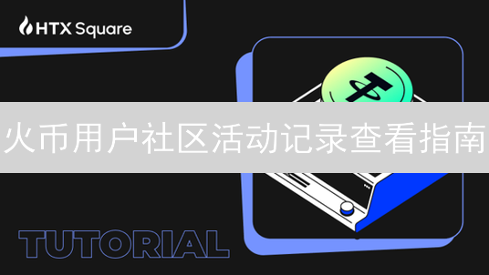 火币用户社区活动记录查看指南：全面了解您的参与情况