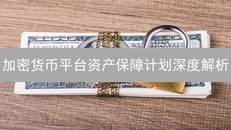 加密货币平台资产保障计划深度解析：数字资产安全守护