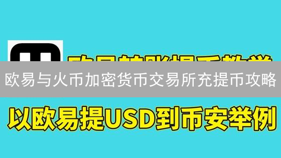 欧易与火币加密货币交易所充提币攻略：安全高效指南
