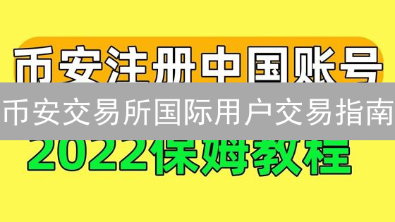 币安交易所国际用户交易指南：新手入门详解