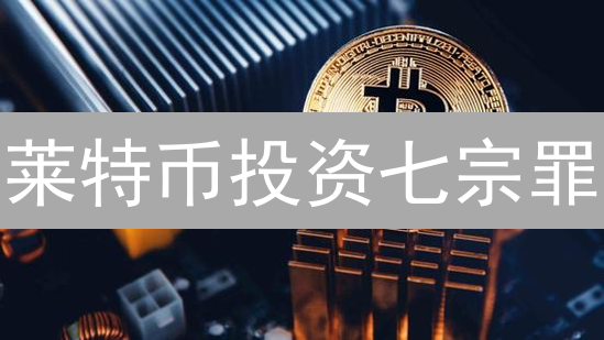 莱特币投资七宗罪：如何避坑，守住你的加密资产？