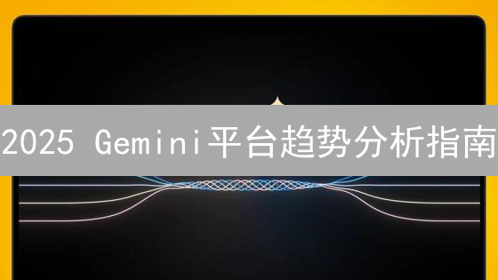 2025 Gemini平台趋势分析指南：抓住市场机遇，精准预测？