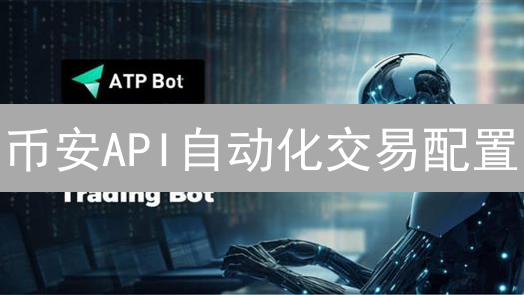 币安API自动化交易配置：详细指南与安全策略