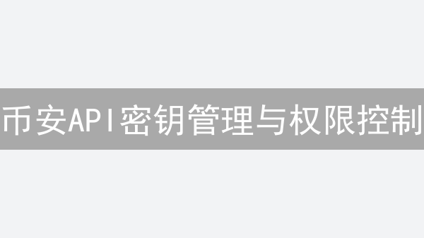 币安API密钥管理与权限控制：保障交易安全与策略执行