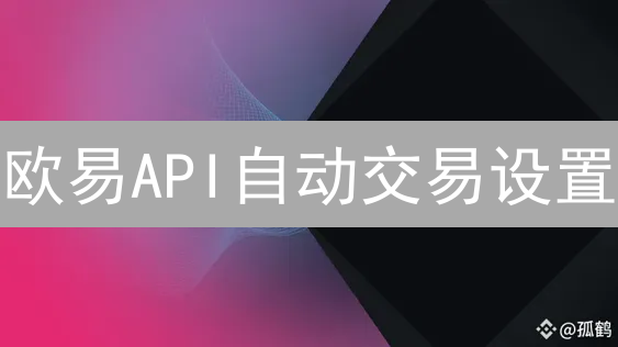 欧易API自动交易设置：轻松上手，开启智能交易之旅