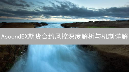 AscendEX期货合约风控深度解析与机制详解