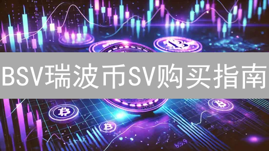 BSV瑞波币SV购买指南：新手避坑，稳健入场！