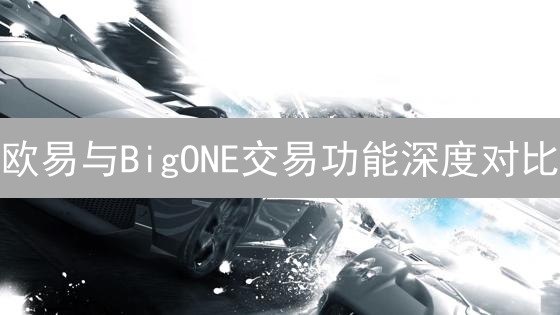 欧易与BigONE交易功能深度对比：现货、合约功能解析