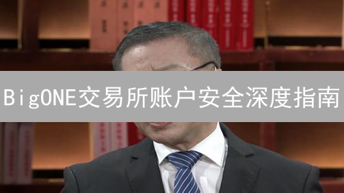 BigONE交易所账户安全深度指南：保护您的数字资产