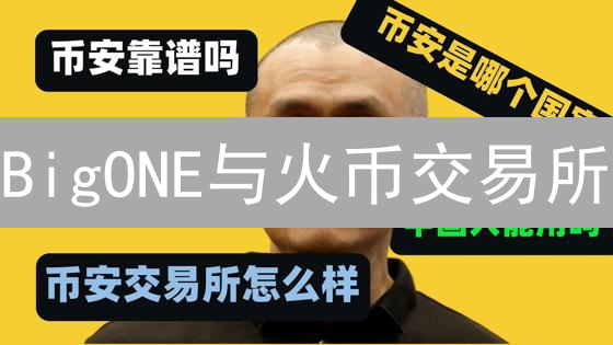 BigONE与火币交易所：比特币交易平台对比分析