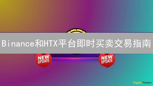 Binance和HTX平台即时买卖交易指南