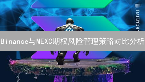 Binance与MEXC期权风险管理策略对比分析