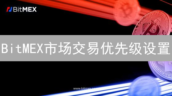 BitMEX市场交易优先级设置：影响因素深度解析