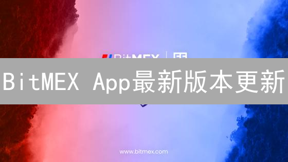 BitMEX App最新版本更新：用户界面、交易功能与风险管理升级