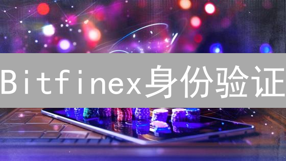 Bitfinex身份验证：KYC资料及流程详解