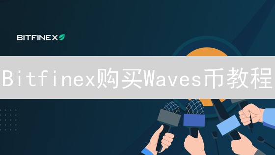 Bitfinex购买Waves币教程：平台指南与交易策略详解