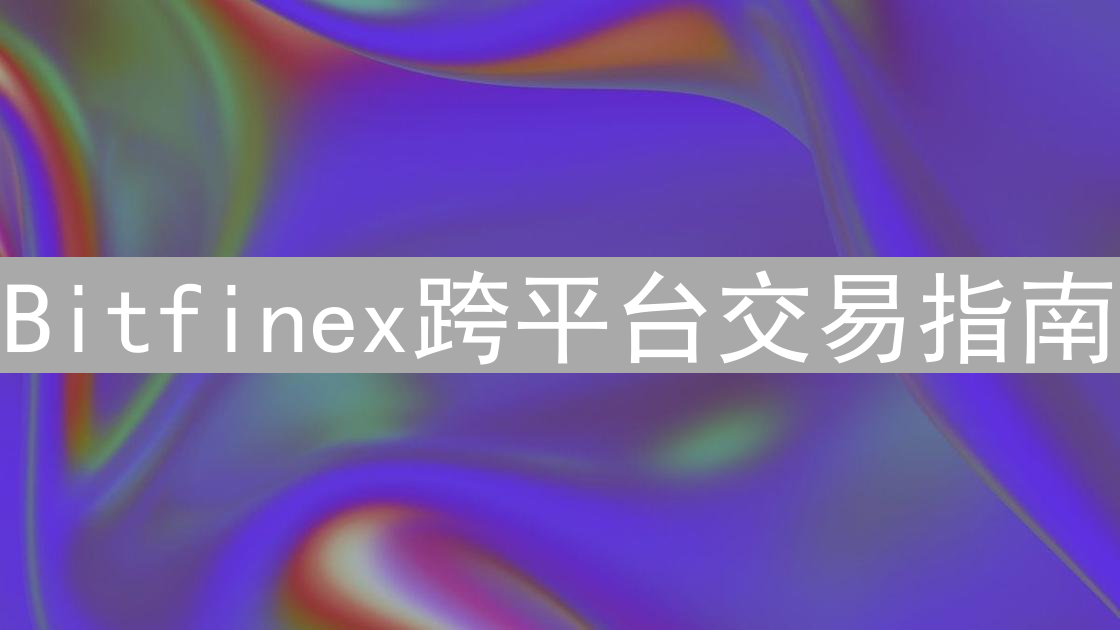 Bitfinex跨平台交易指南：轻松掌握加密货币交易技巧