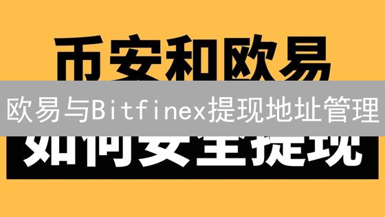 欧易与Bitfinex提现地址管理：安全高效实战指南