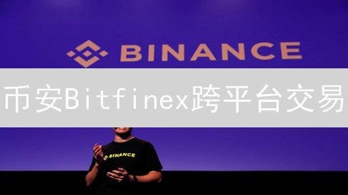 币安Bitfinex跨平台交易：高效策略与套利机会！