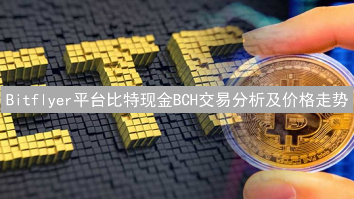 Bitflyer平台比特现金BCH交易分析及价格走势