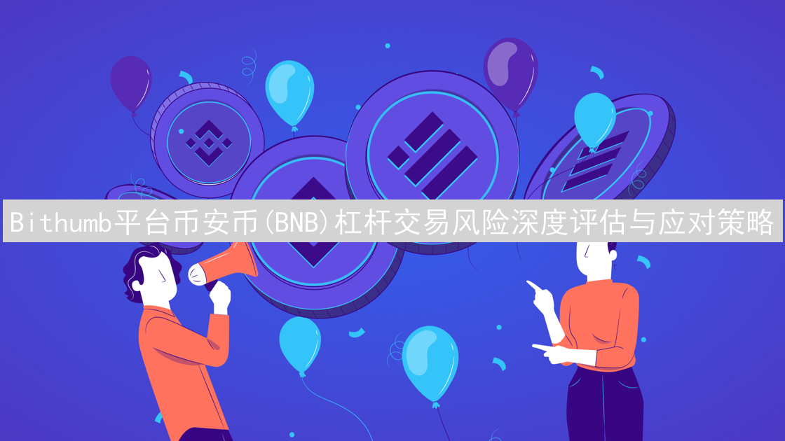 Bithumb平台币安币(BNB)杠杆交易风险深度评估与应对策略