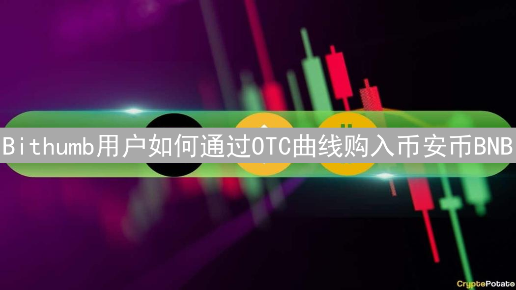 Bithumb用户如何通过OTC曲线购入币安币BNB：详细指南