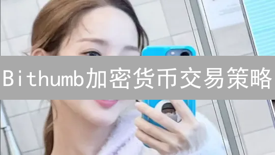 Bithumb加密货币交易策略：最大化收益的终极指南
