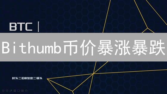 Bithumb币价暴涨暴跌？揭秘涨跌背后的真正原因！