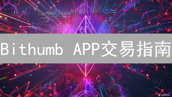 Bithumb APP交易指南：新手入门与进阶教程