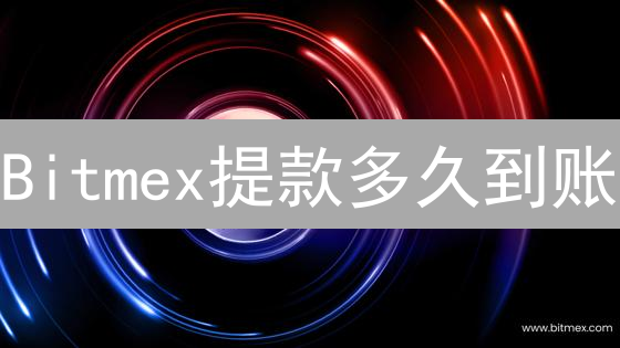 Bitmex提款多久到账？2024最新时间详解及加速技巧！