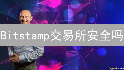 Bitstamp交易所安全吗？2024最新安全措施深度解析