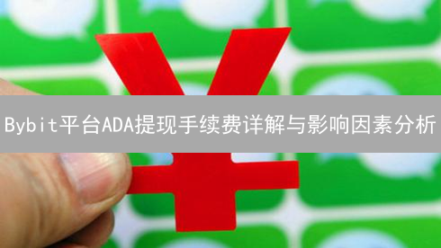 Bybit平台ADA提现手续费详解与影响因素分析